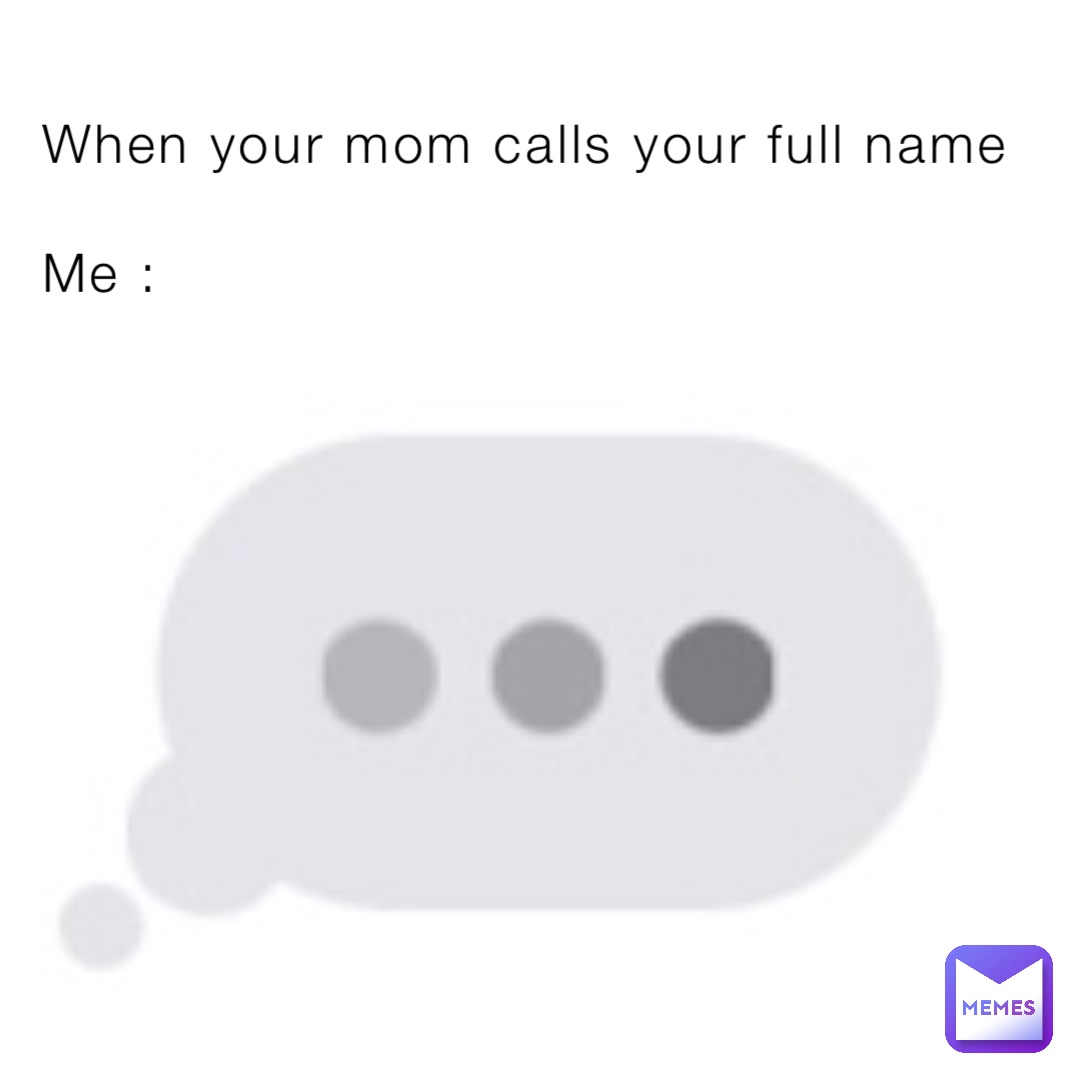 When your mom calls your full name

Me :