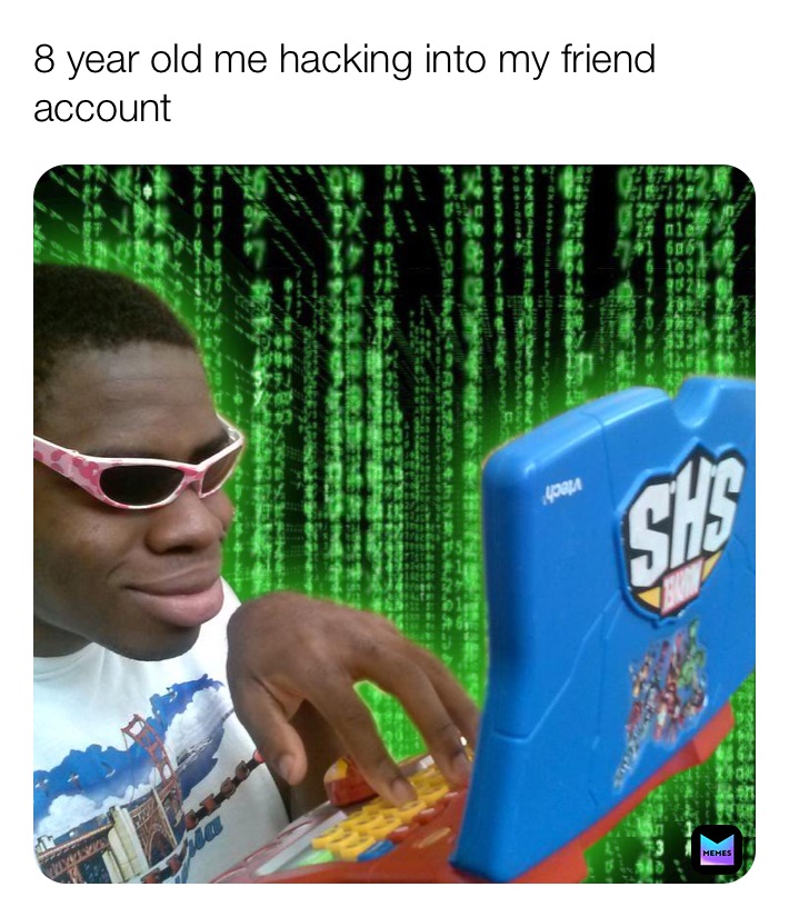 8 year old me hacking into my friend account