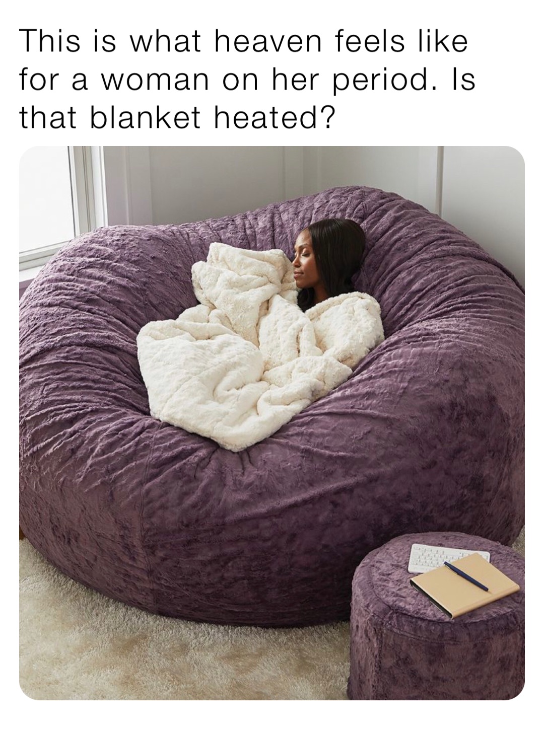 This is what heaven feels like for a woman on her period. Is that blanket heated?