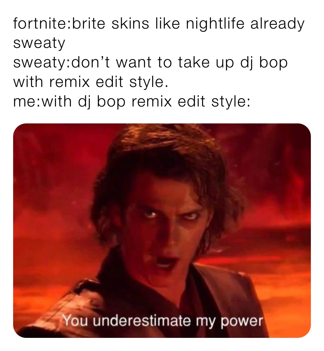 fortnite:brite skins like nightlife already sweaty
sweaty:don’t want to take up dj bop with remix edit style.
me:with dj bop remix edit style: