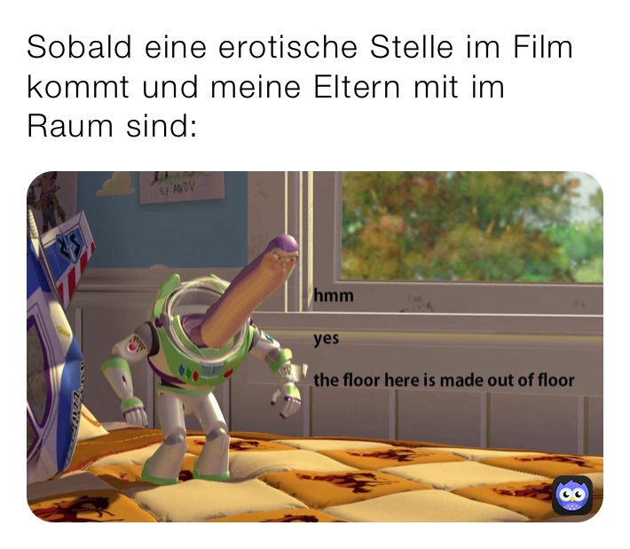 Sobald eine erotische Stelle im Film kommt und meine Eltern mit im Raum sind: