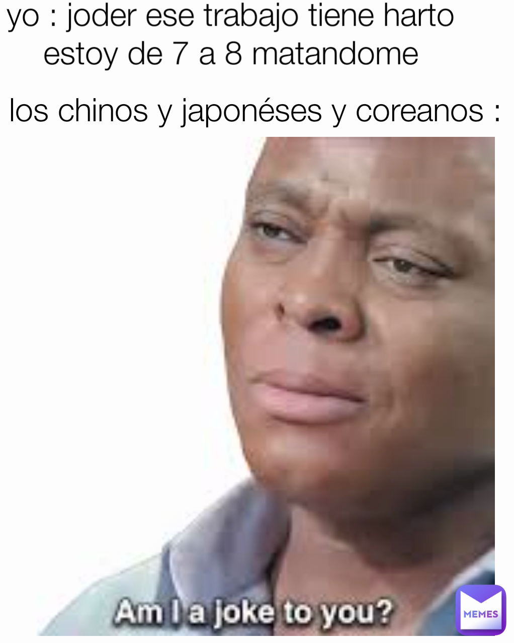 yo : joder ese trabajo tiene harto estoy de 7 a 8 matandome los chinos y japonéses y coreanos :