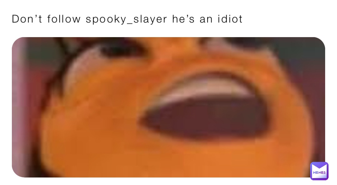 Don’t follow spooky_slayer he’s an idiot