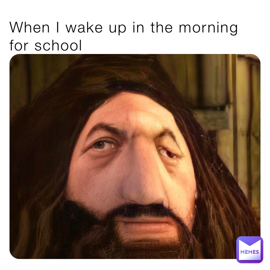 When I wake up in the morning for school ChrisTheCool Memes