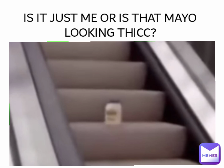 IS IT JUST ME OR IS THAT MAYO LOOKING THICC?
