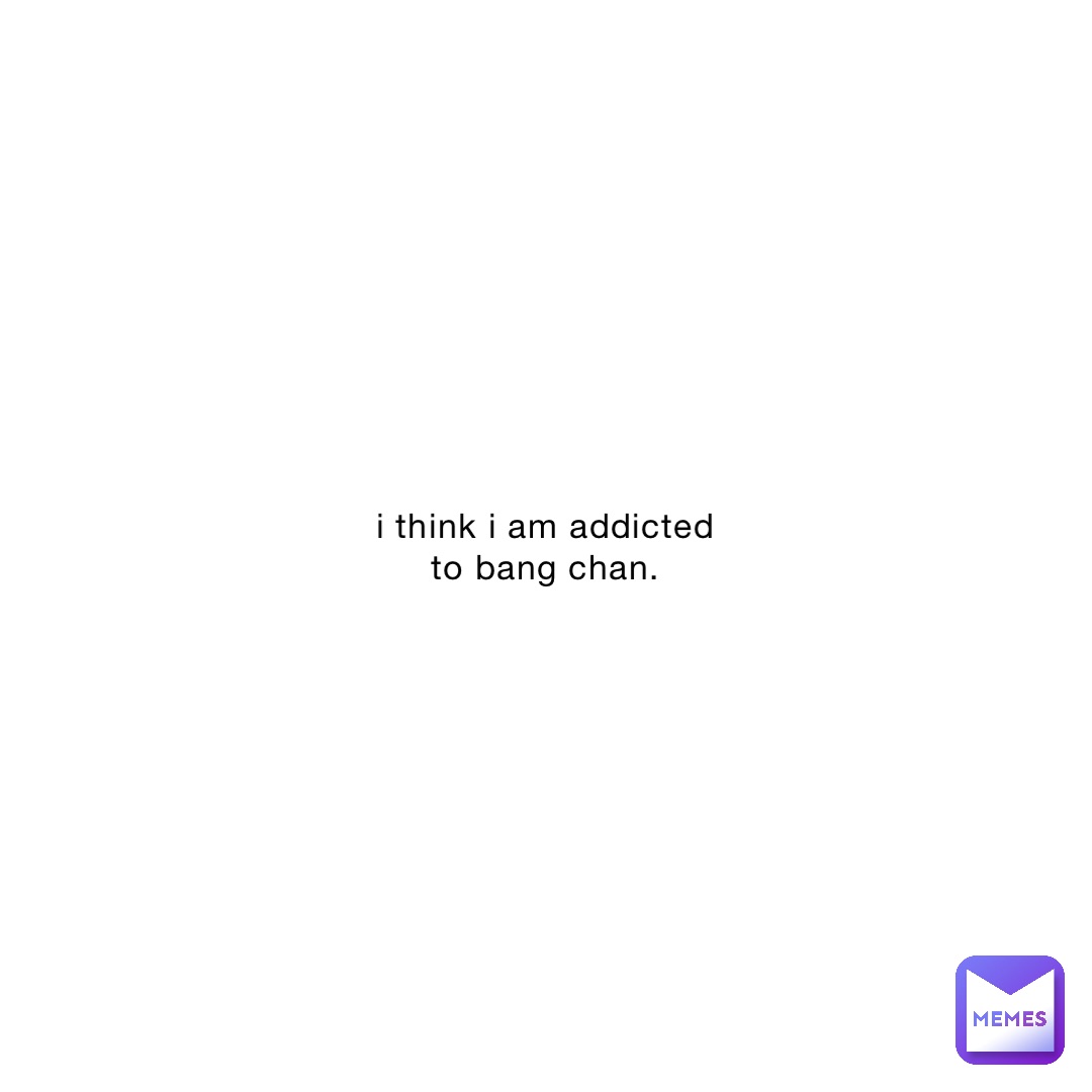 i think i am addicted to bang chan.