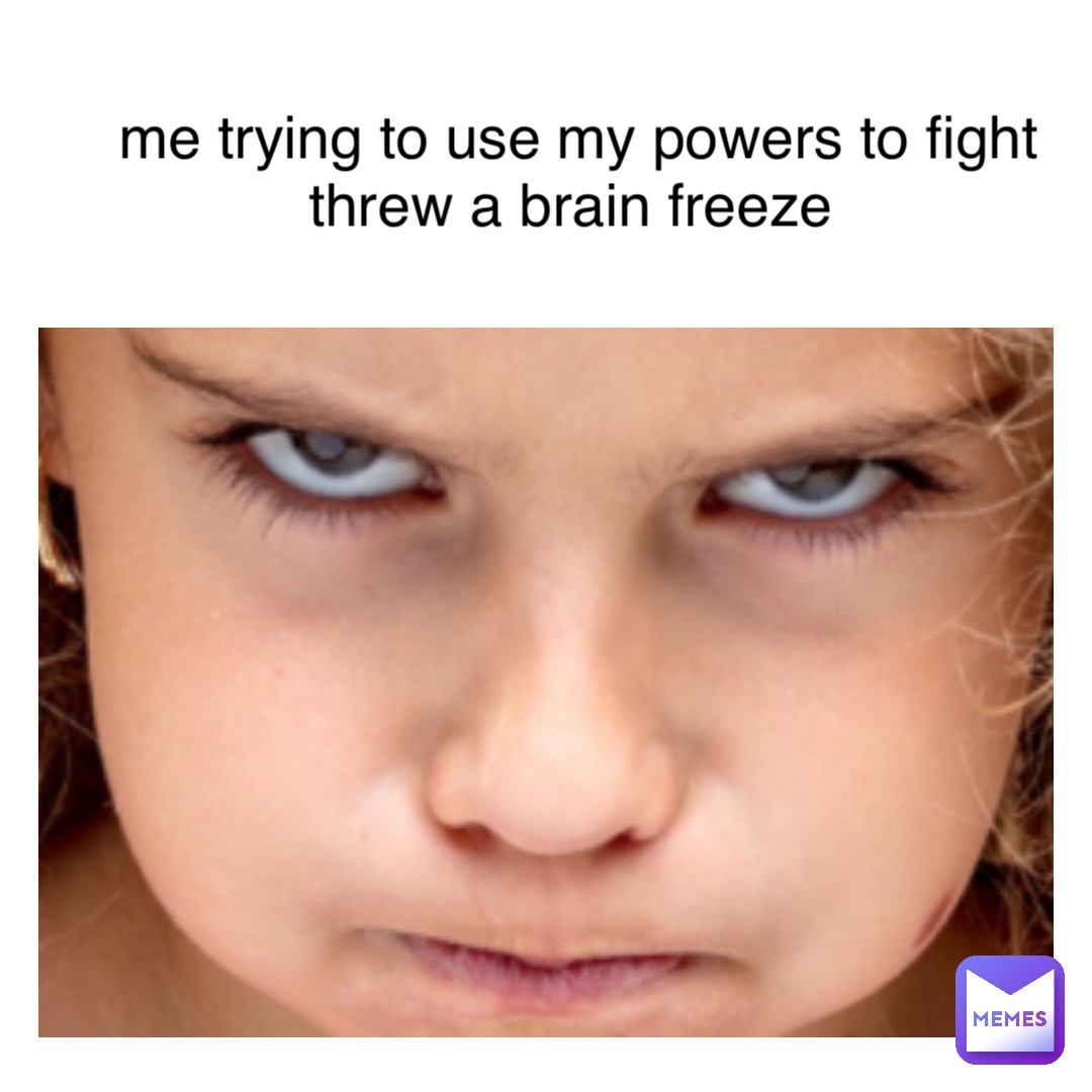 Text Here me trying to use my powers to fight threw a brain freeze