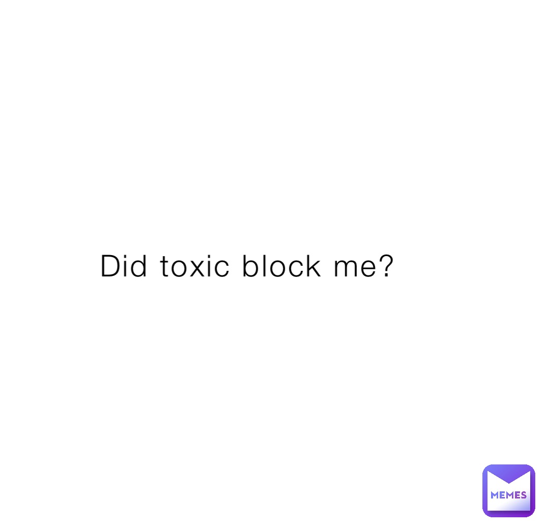 Did toxic block me?