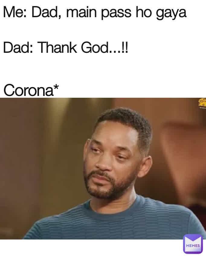 Me: Dad, main pass ho gaya

Dad: Thank God...!! Corona*