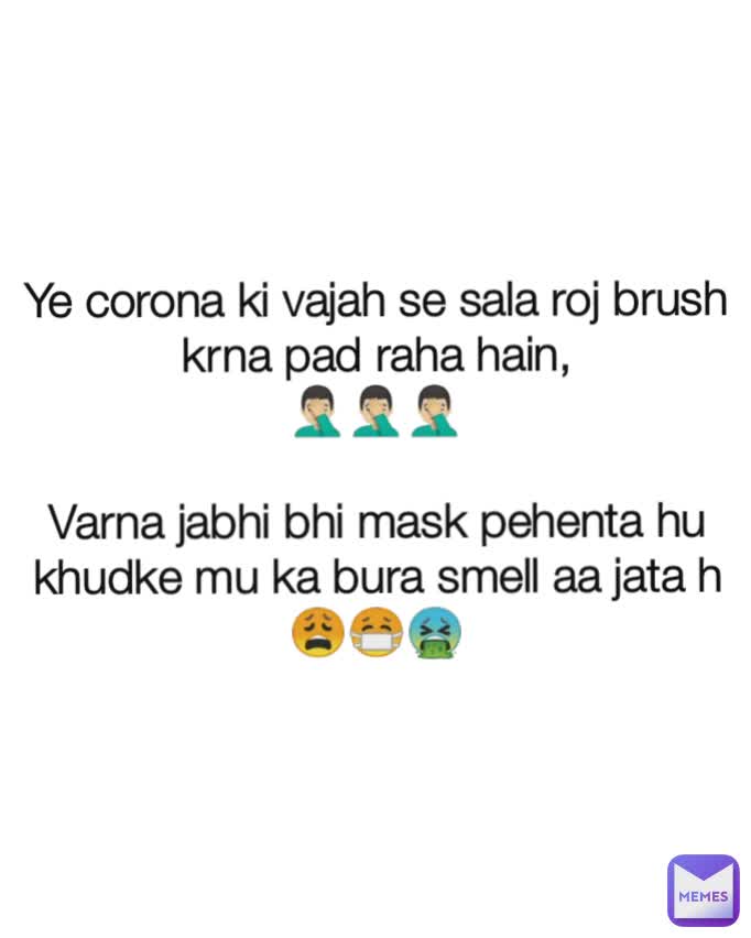 Ye corona ki vajah se sala roj brush krna pad raha hain,
🤦🏻‍♂️🤦🏻‍♂️🤦🏻‍♂️

Varna jabhi bhi mask pehenta hu khudke mu ka bura smell aa jata h
😩😷🤮
