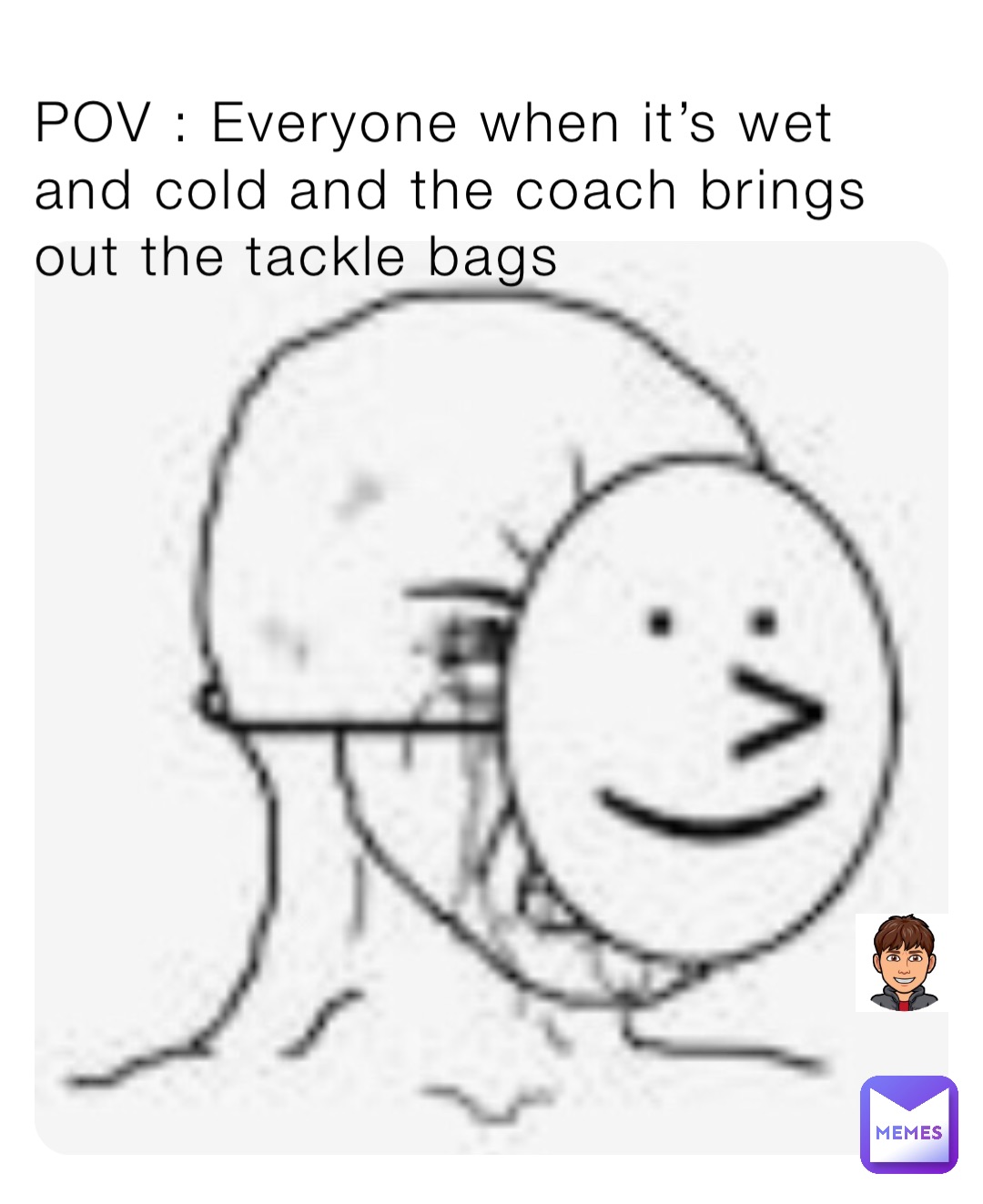 POV : Everyone when it’s wet and cold and the coach brings out the tackle bags