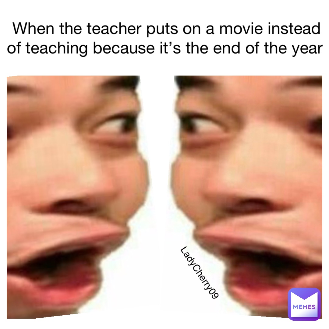 When the teacher puts on a movie instead of teaching because it’s the end of the year LadyCherry09