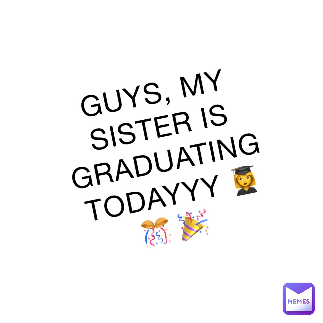 GUYS, MY SISTER IS GRADUATING TODAYYY 👩‍🎓 🎊 🎉