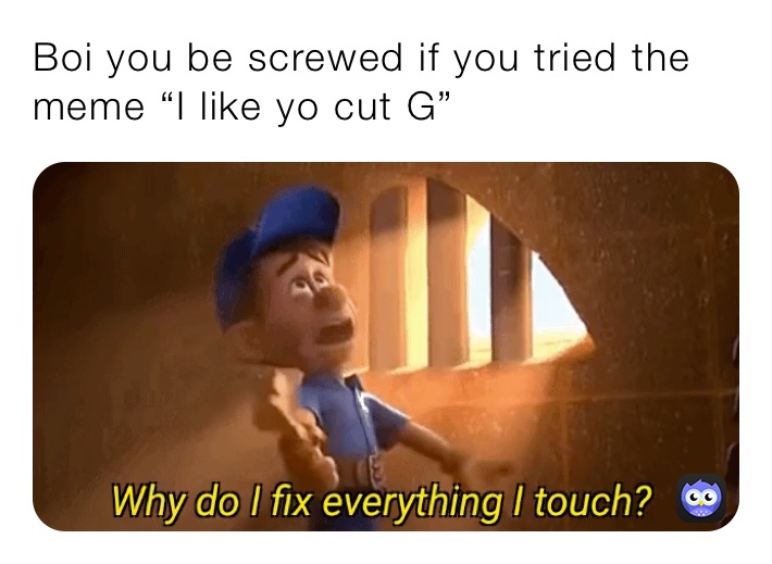 Boi you be screwed if you tried the meme “I like yo cut G”
