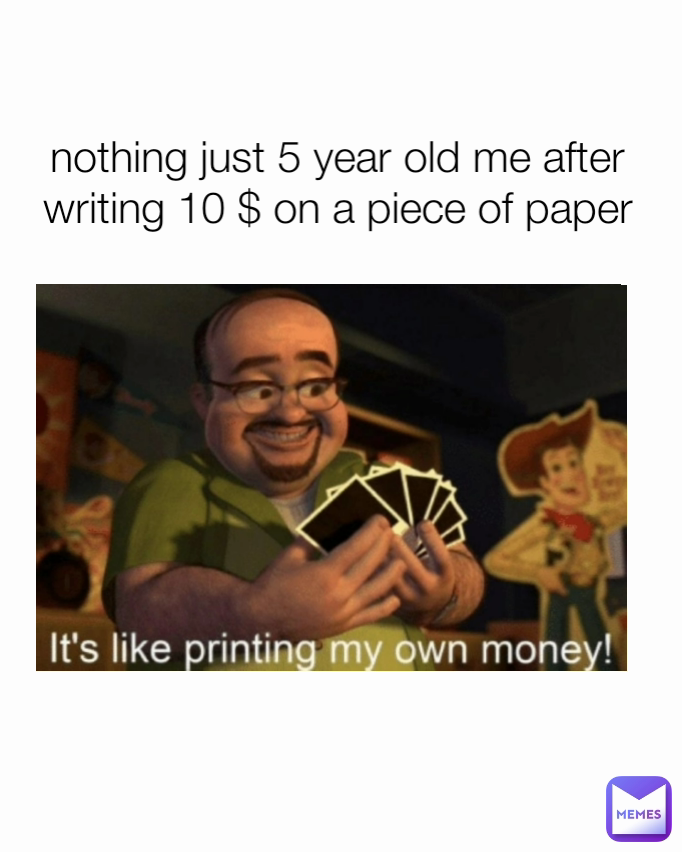 nothing just 5 year old me after writing 10 $ on a piece of paper
