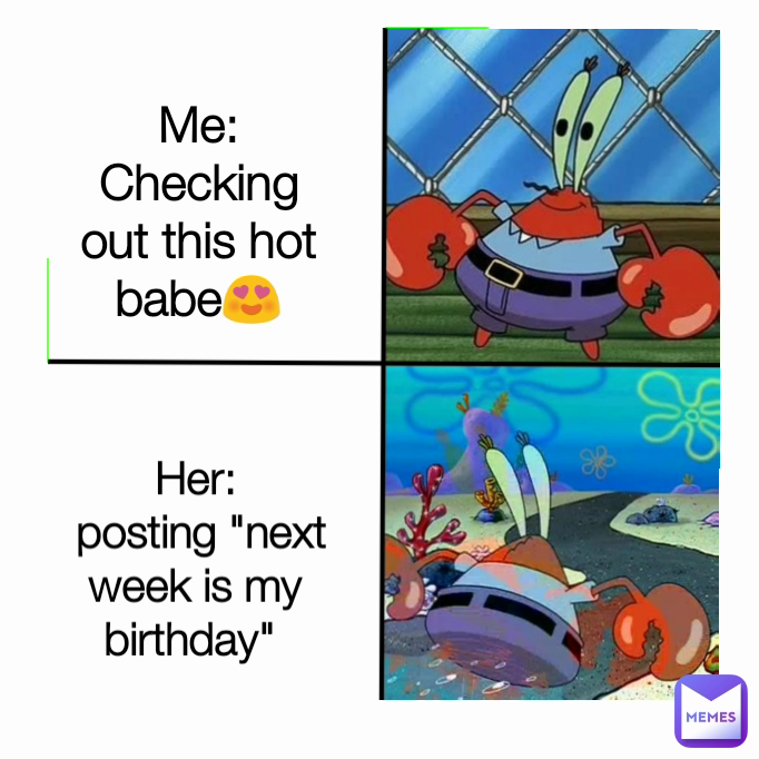 Her:
 posting "next week is my birthday"  Me: Checking out this hot babe😍