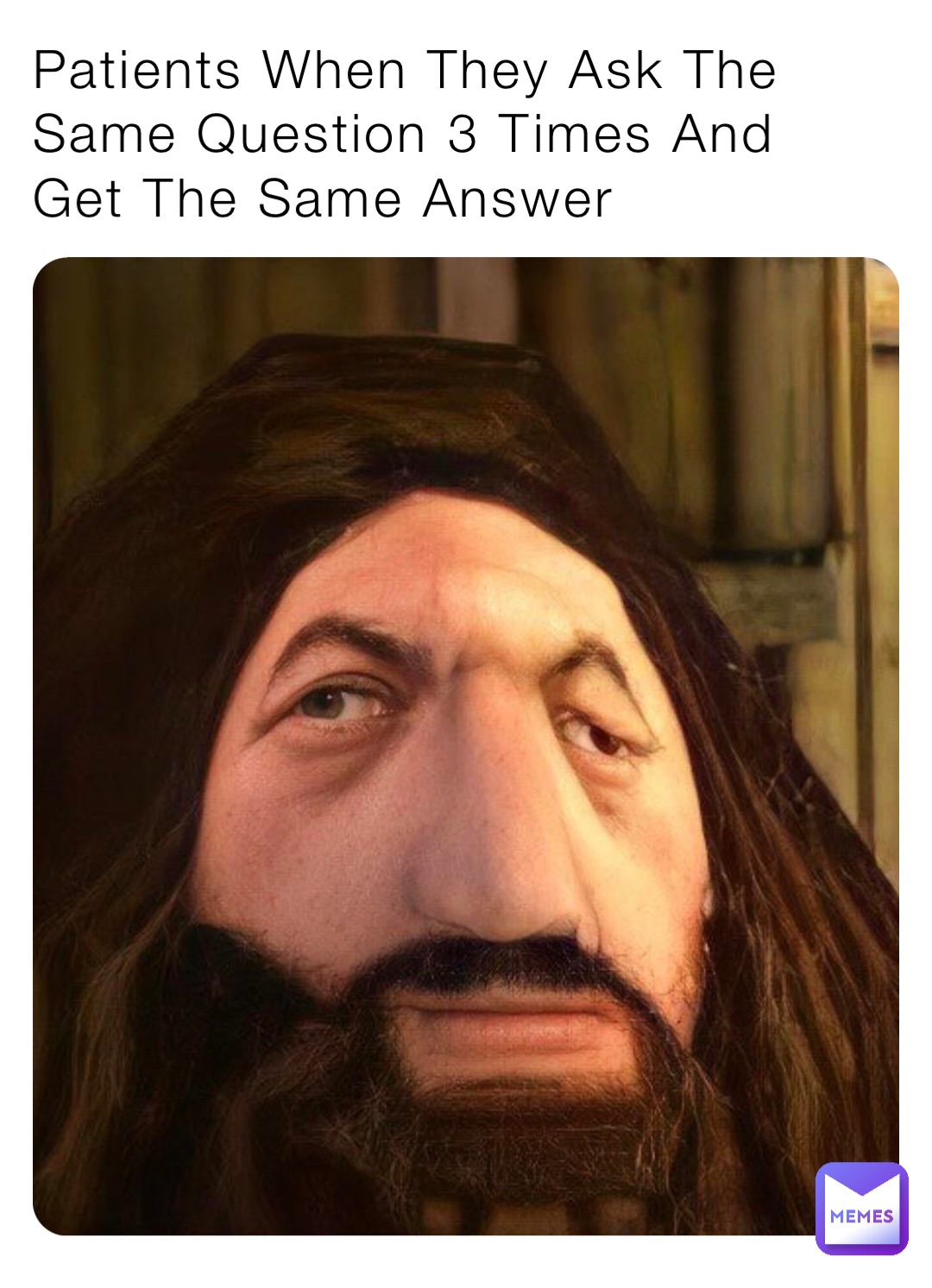Patients When They Ask The 
Same Question 3 Times And 
Get The Same Answer