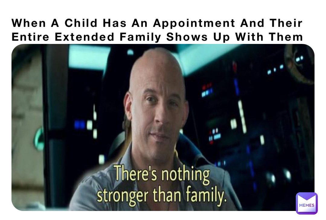 When A Child Has An Appointment And Their Entire Extended Family Shows Up With Them