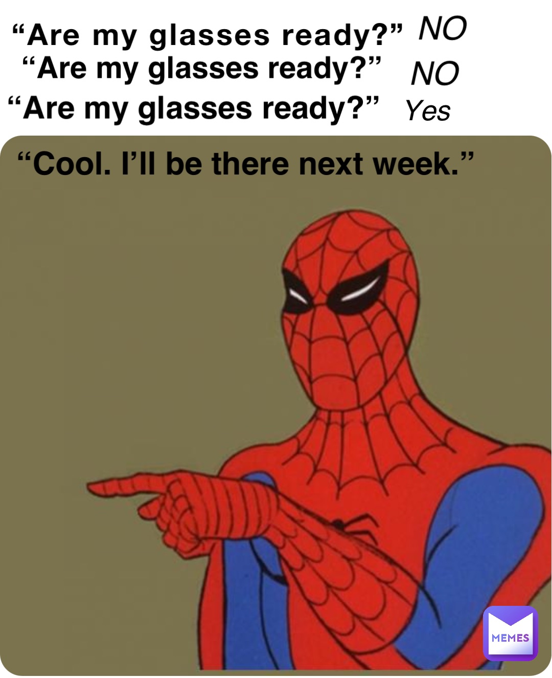 “Are my glasses ready?” “Are my glasses ready?” “Are my glasses ready?” No No Yes “Cool. I’ll be there next week.”