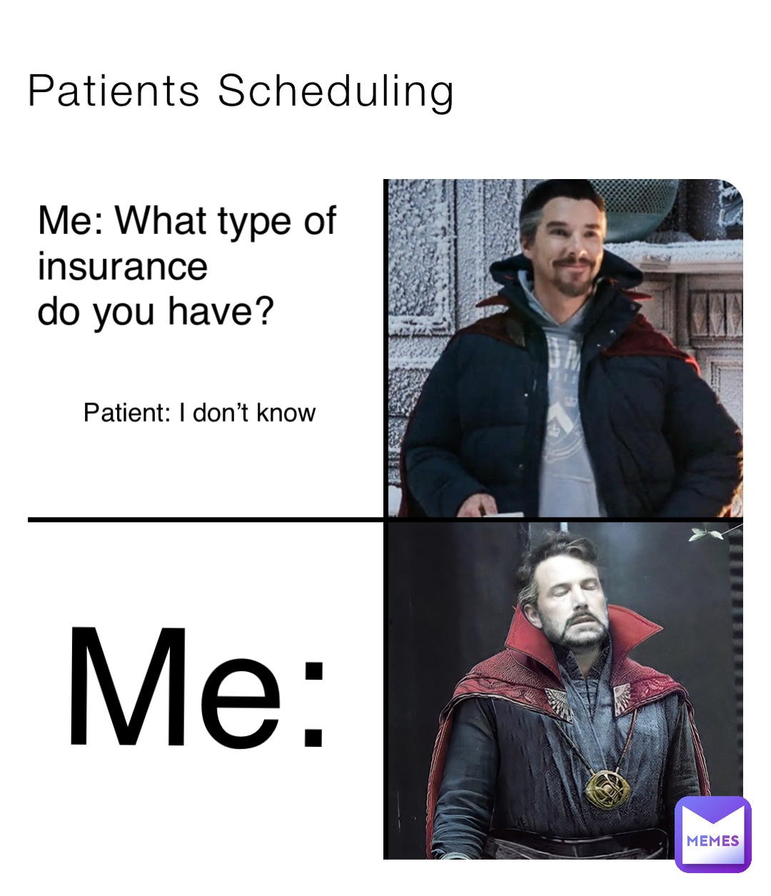 Patients Scheduling Me: What type of 
insurance 
do you have? Patient: I don’t know Me: