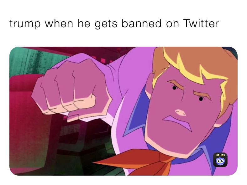 trump when he gets banned on Twitter 