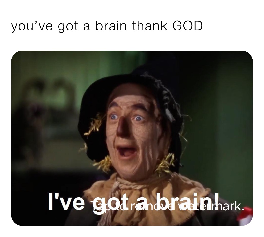you’ve got a brain thank GOD