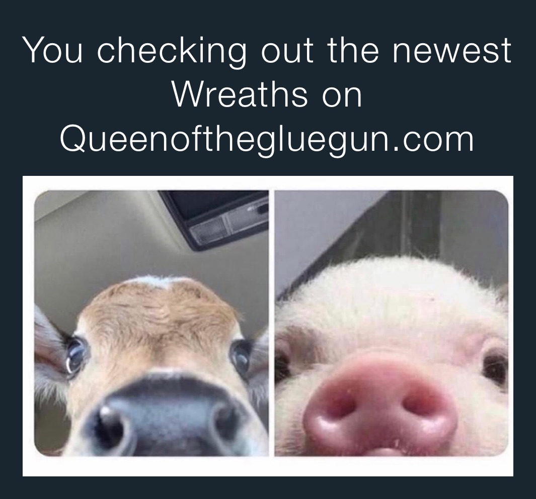 You checking out the newest Wreaths on Queenofthegluegun.com