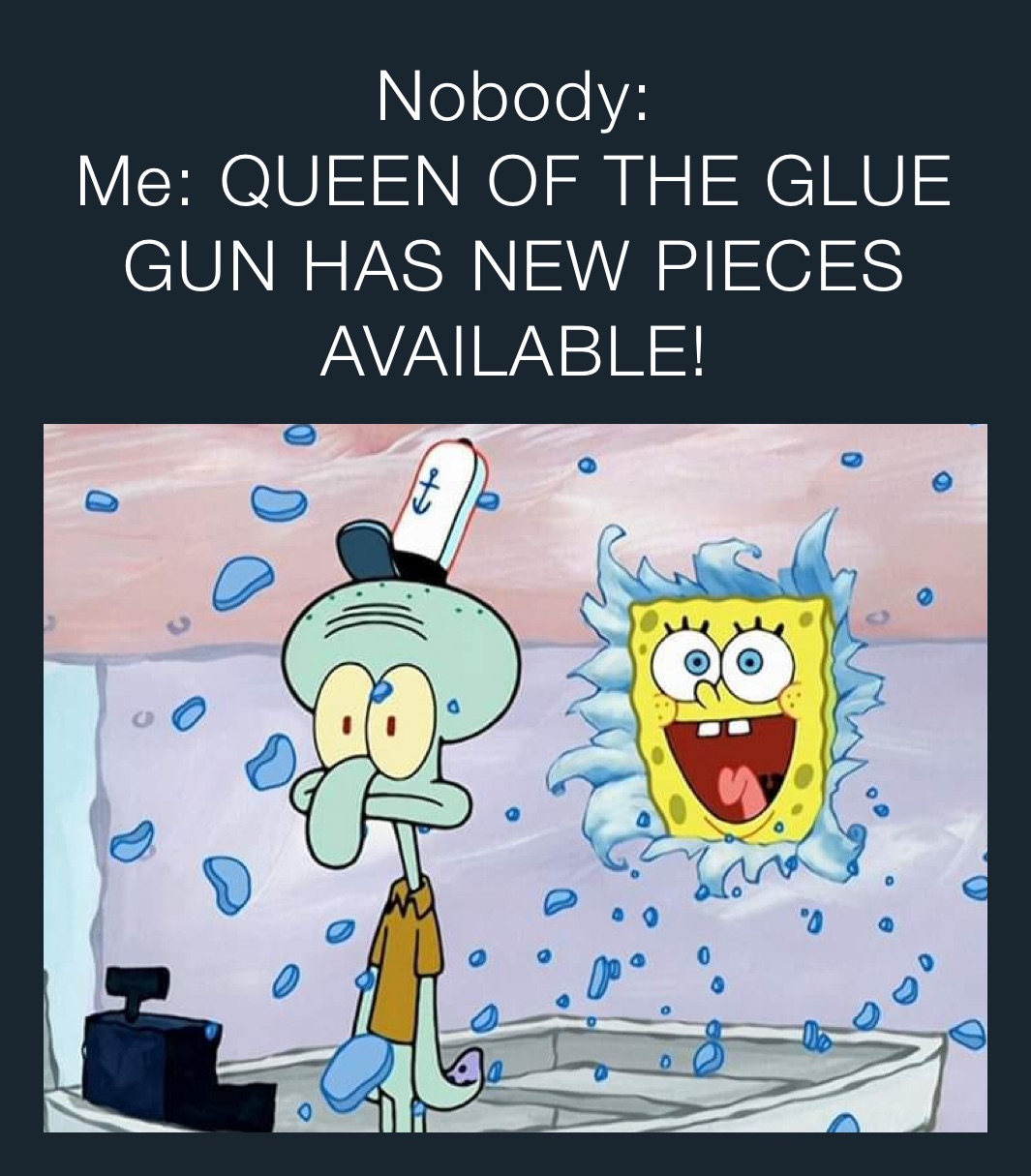 Nobody:
Me: QUEEN OF THE GLUE GUN HAS NEW PIECES AVAILABLE!