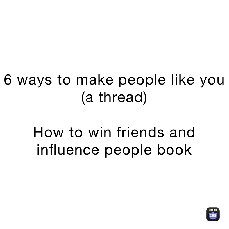 6 ways to make people like you (a thread)

How to win friends and influence people book 