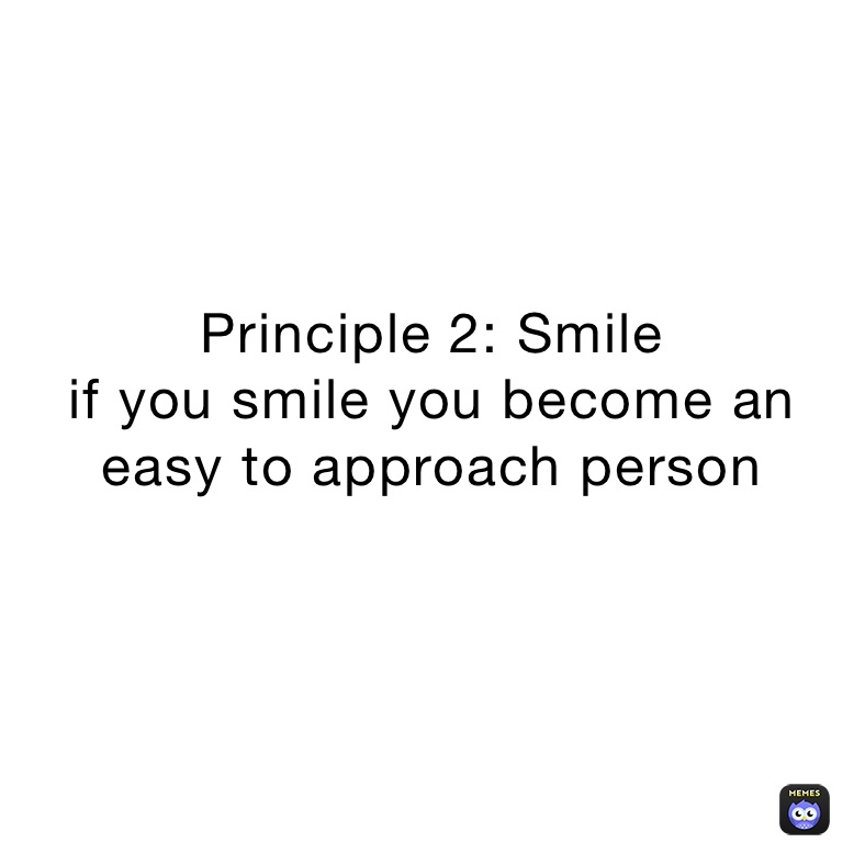 Principle 2: Smile 
if you smile you become an easy to approach person 
