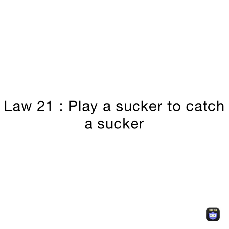 Law 21 : Play a sucker to catch a sucker 