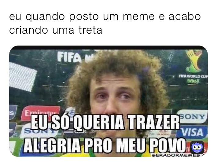 eu quando posto um meme e acabo criando uma treta