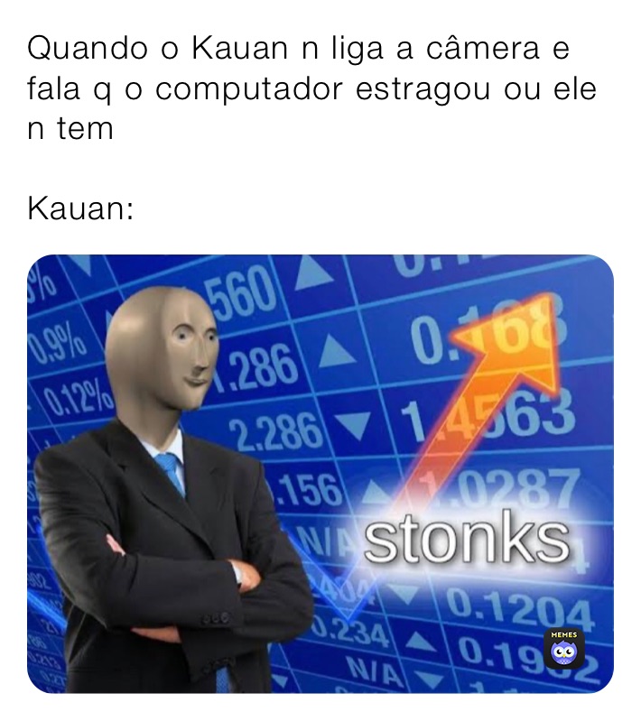 Quando o Kauan n liga a câmera e fala q o computador estragou ou ele n tem

Kauan: