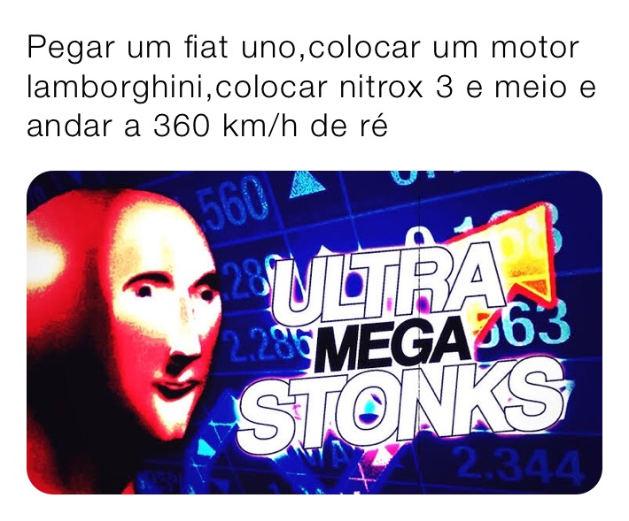 Pegar um fiat uno,colocar um motor lamborghini,colocar nitrox 3 e meio e andar a 360 km/h de ré