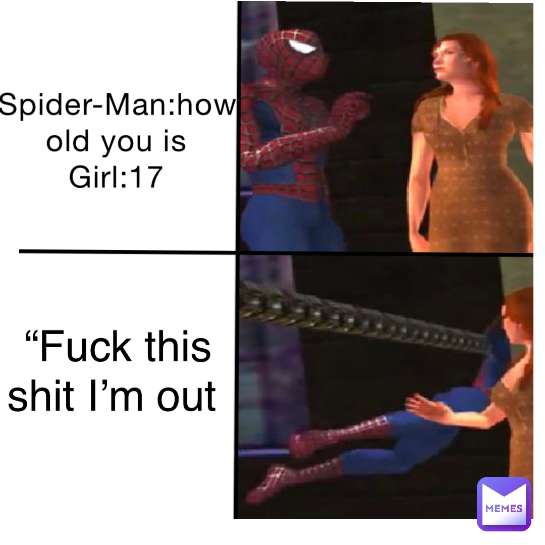 Spider-Man:how old you is
Girl:17 “Fuck this shit I’m out