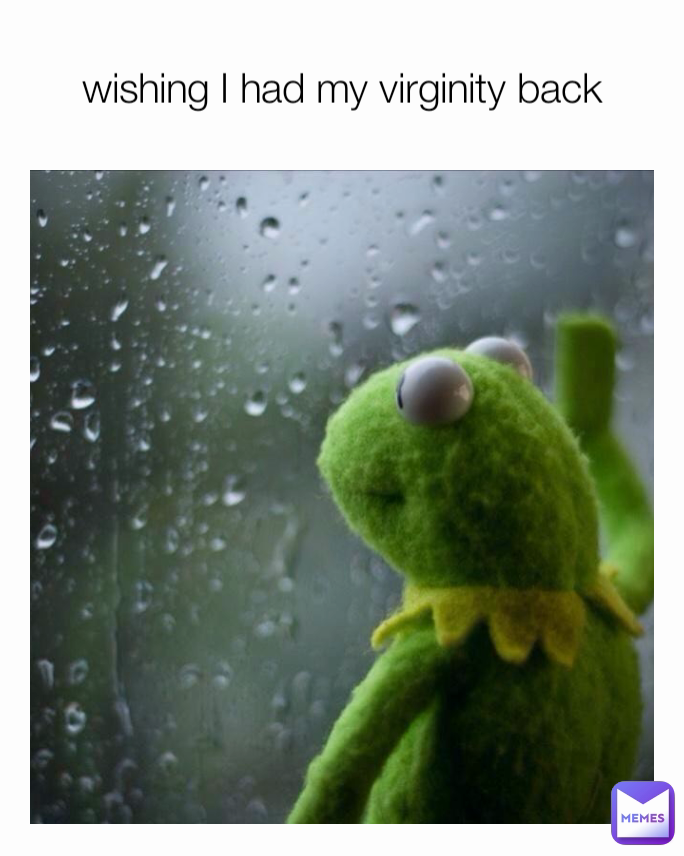 wishing I had my virginity back