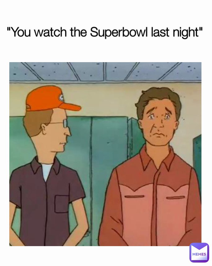 "You watch the Superbowl last night"