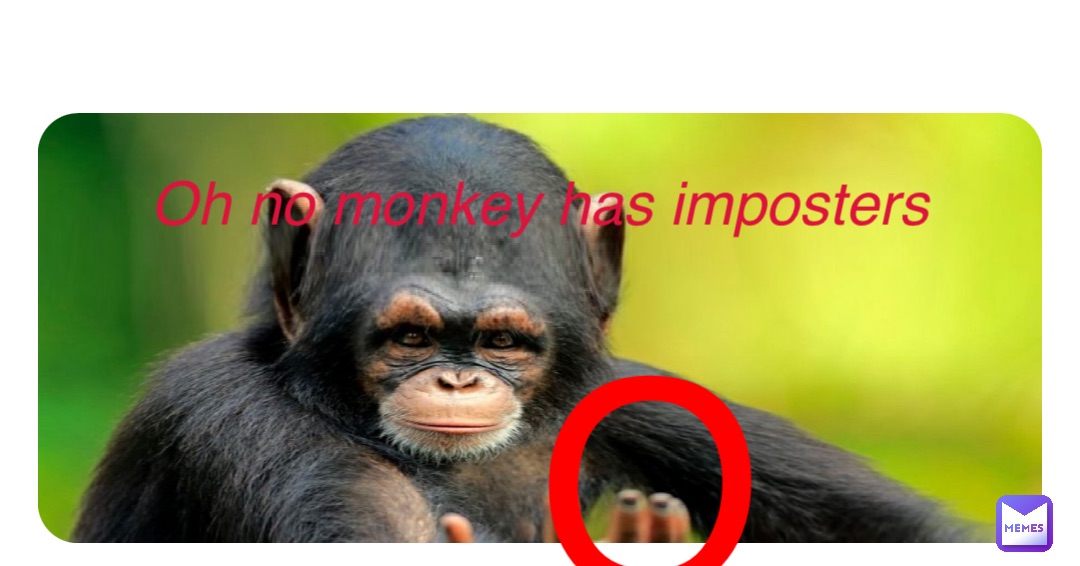 Double tap to edit Oh no monkey has imposters Oh no monkey has imposters O