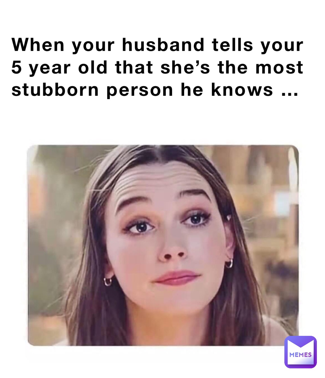 When your husband tells your 5 year old that she’s the most stubborn person he knows …