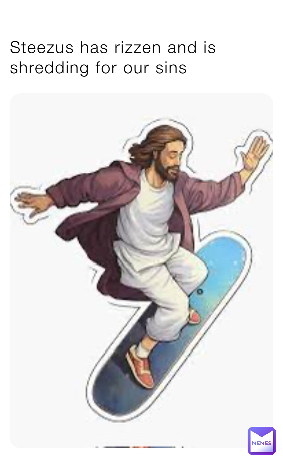 Steezus has rizzen and is shredding for our sins