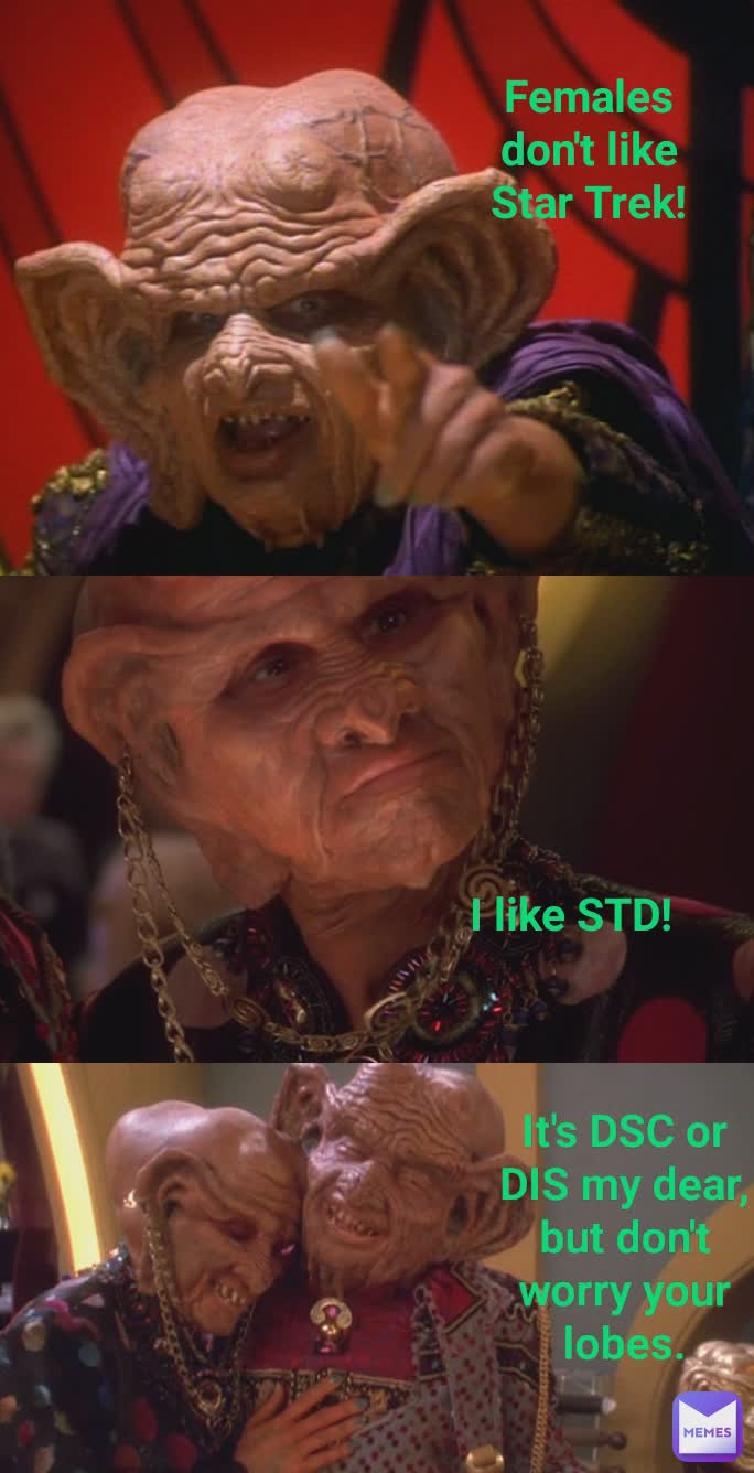 I like STD! Females don't like Star Trek! It's DSC or DIS my dear, but don't worry your lobes.