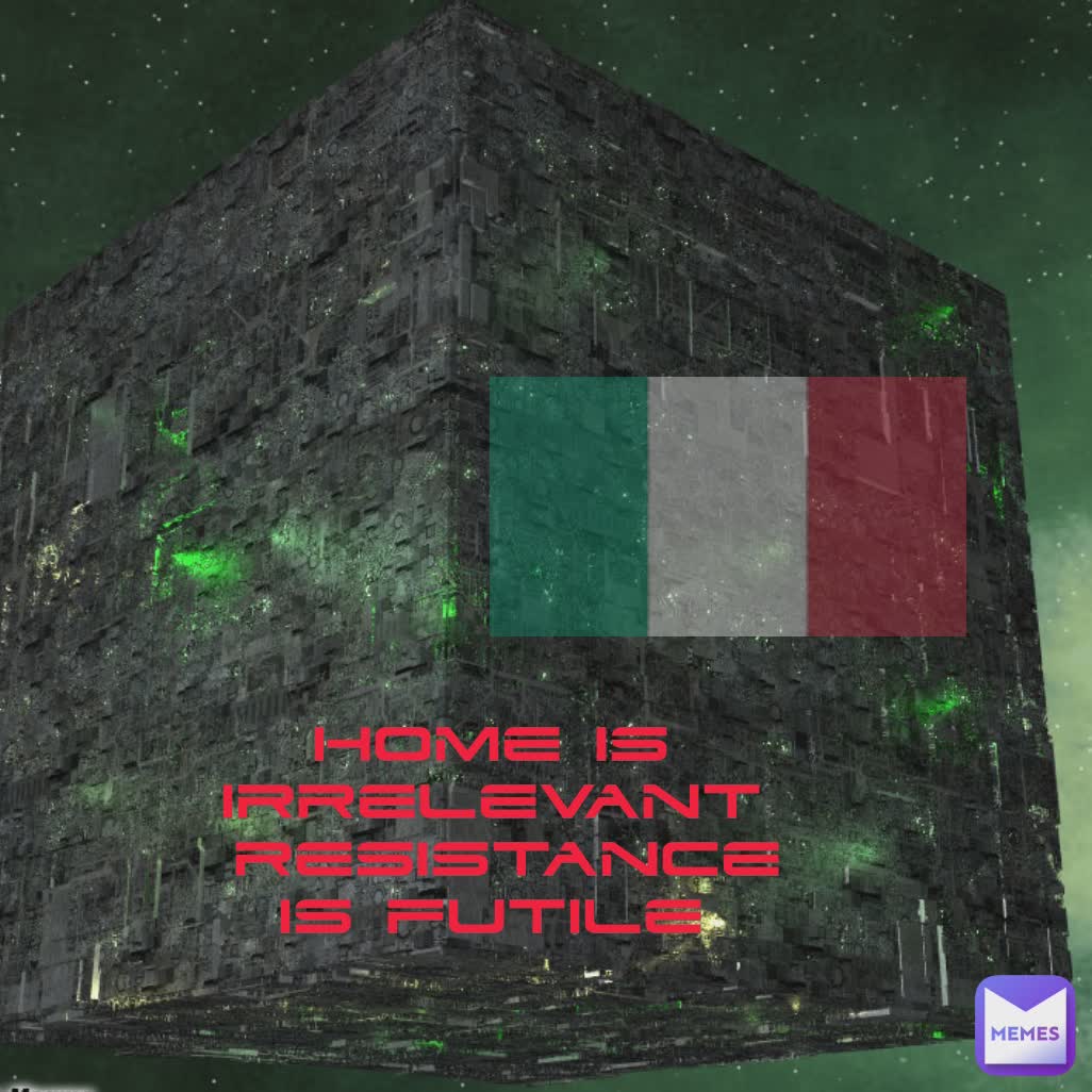 Home is irrelevant
 Resistance is Futile