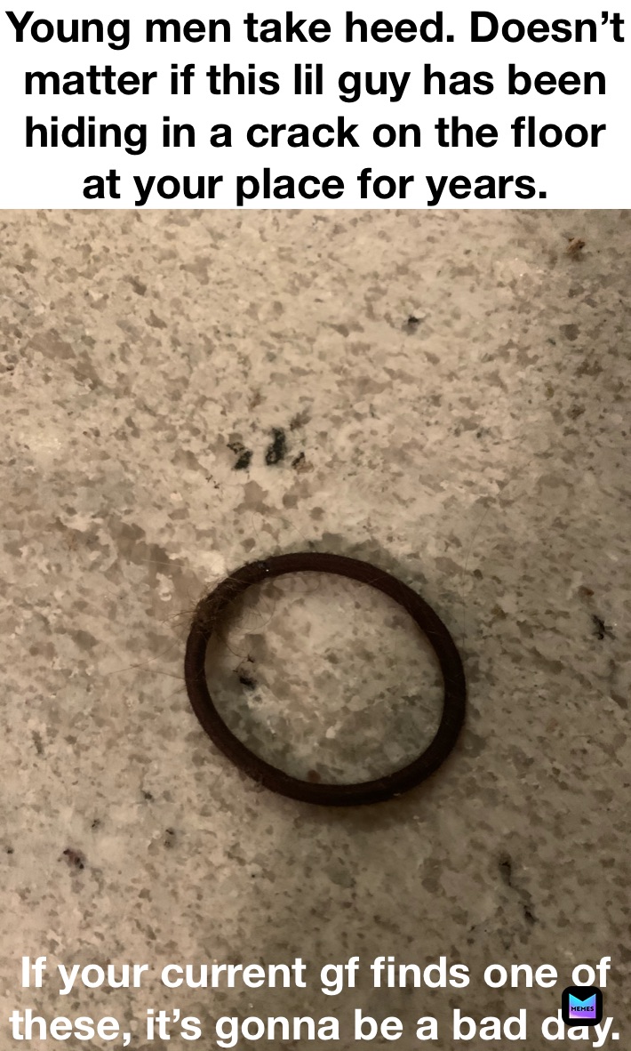 Young men take heed. Doesn’t matter if this lil guy has been hiding in a crack on the floor at your place for years.  If your current gf finds one of these, it’s gonna be a bad day. 