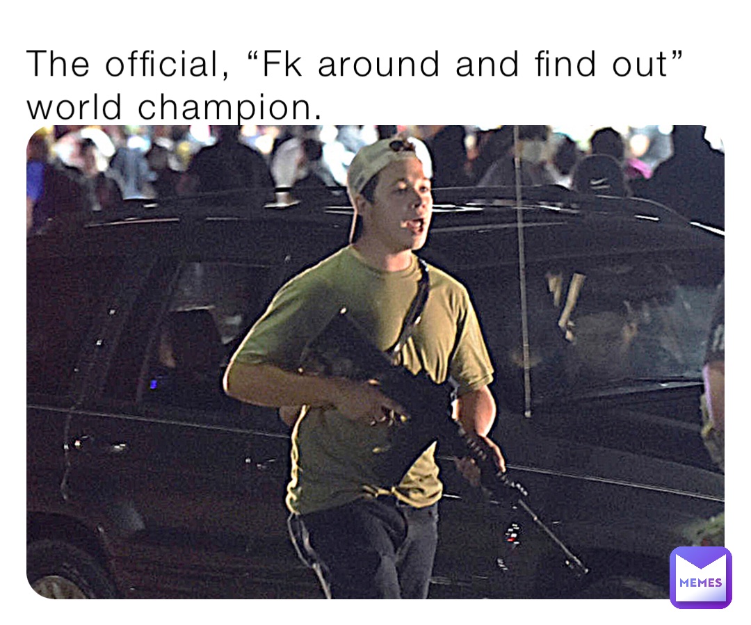 The official, “Fk around and find out” world champion.