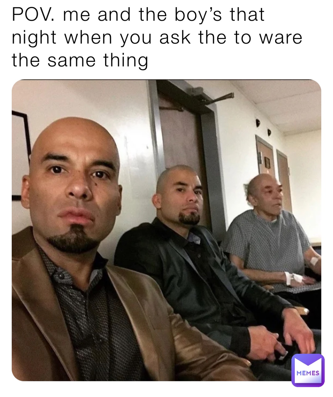 POV. me and the boy's that night when you ask the to ware the same thing |  @cfkj8225w7 | Memes