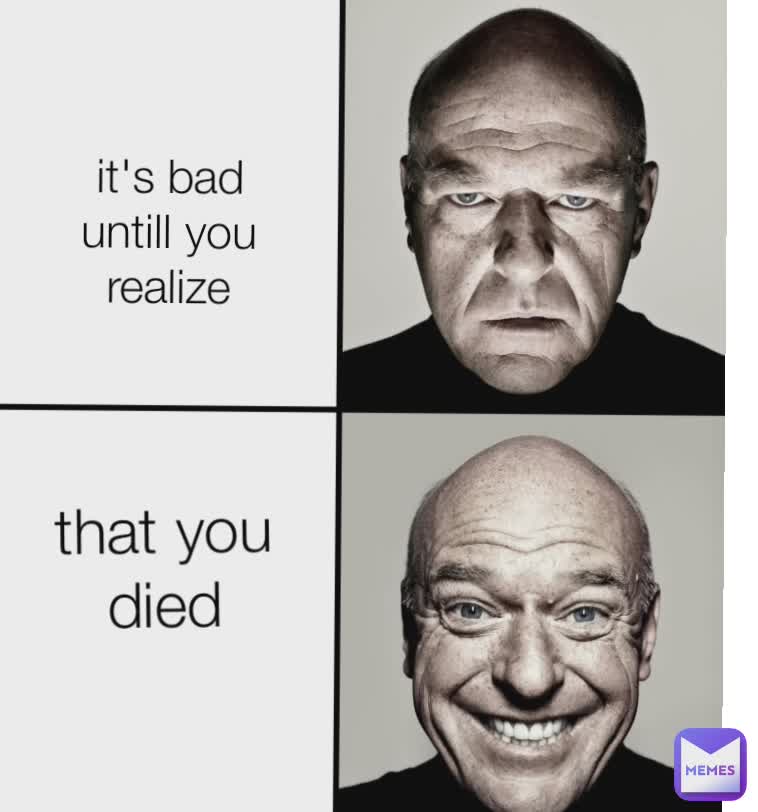 it's bad untill you realize that you died