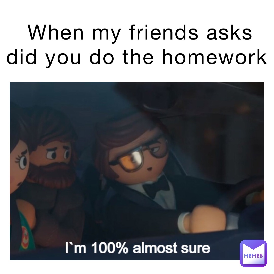 When my friends asks did you do the homework