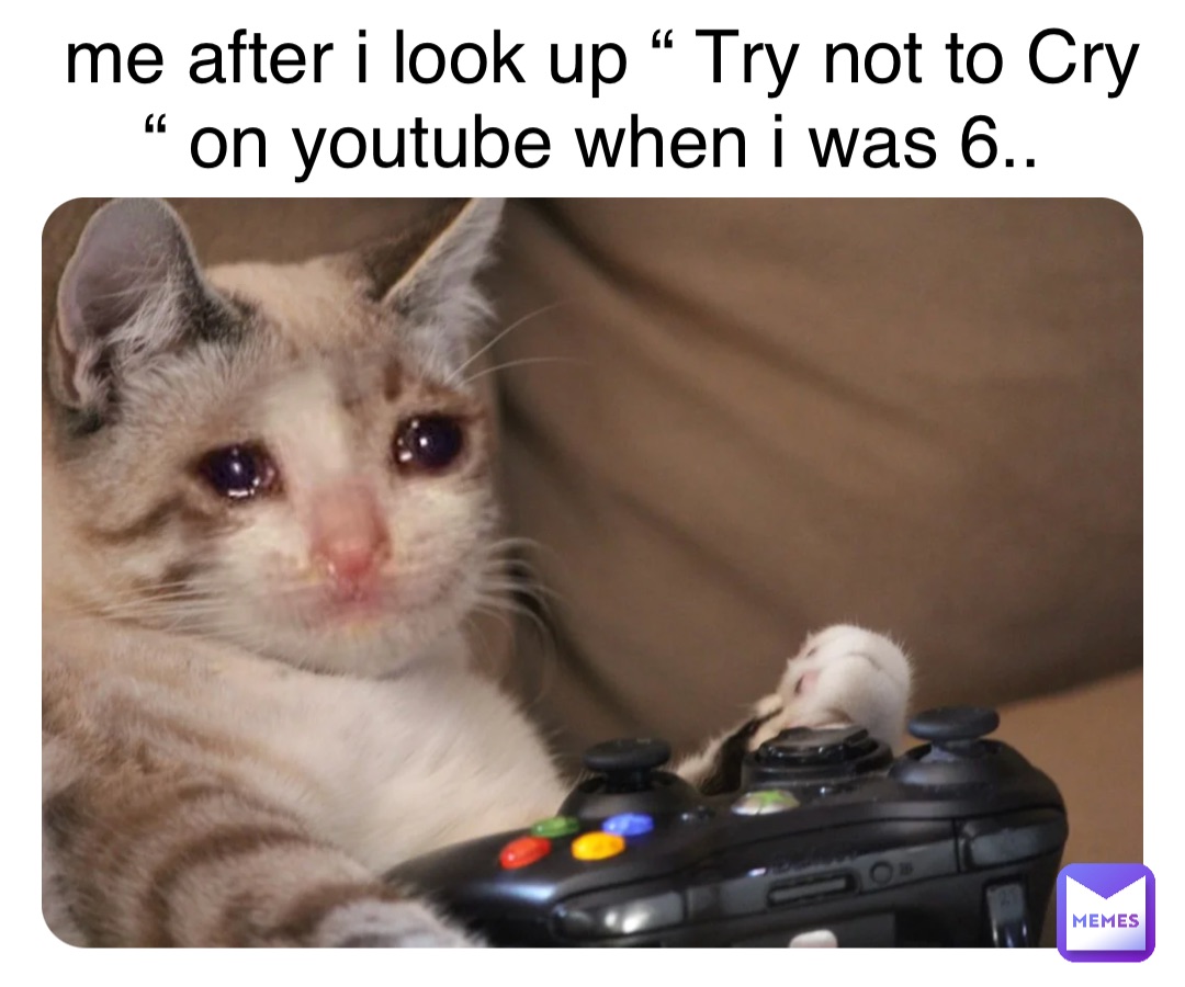 me after i look up “ Try not to Cry “ on youtube when i was 6..