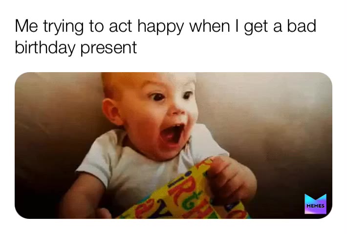 Birthdays be like