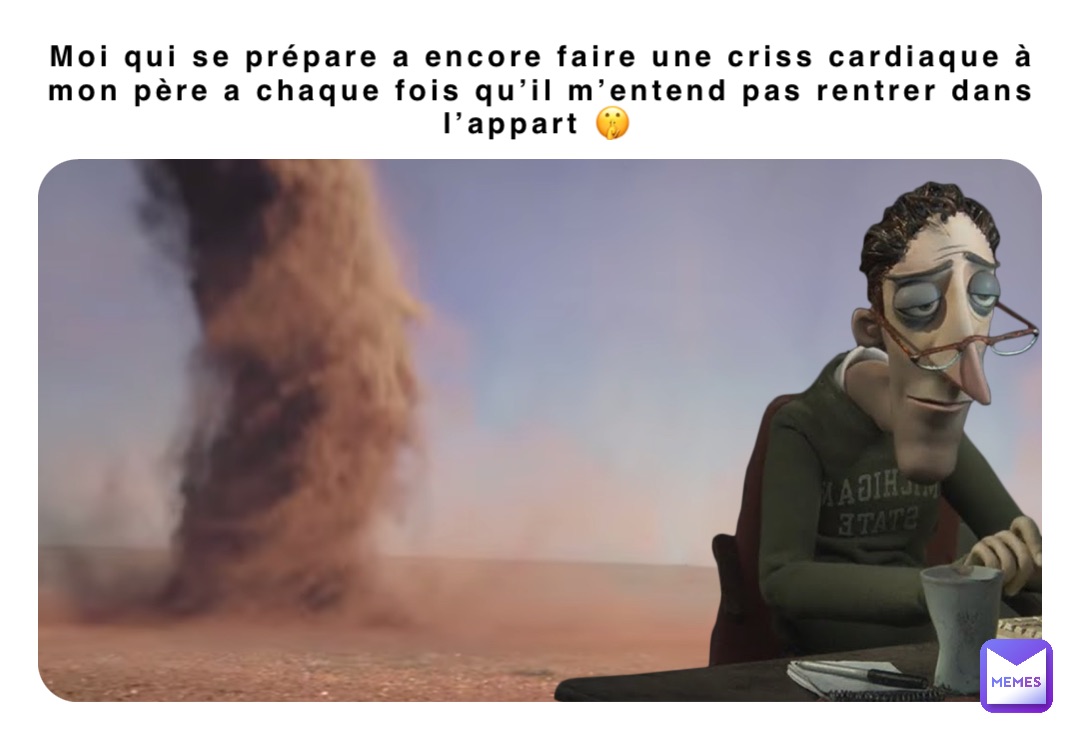 Moi qui se prépare a encore faire une criss cardiaque à mon père a chaque fois qu’il m’entend pas rentrer dans l’appart 🤫